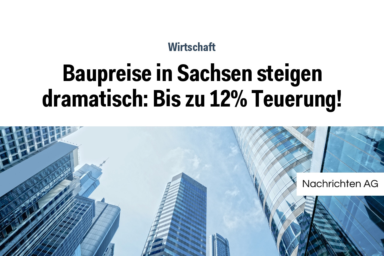 Baupreise in Sachsen steigen dramatisch: Bis zu 12% Teuerung!