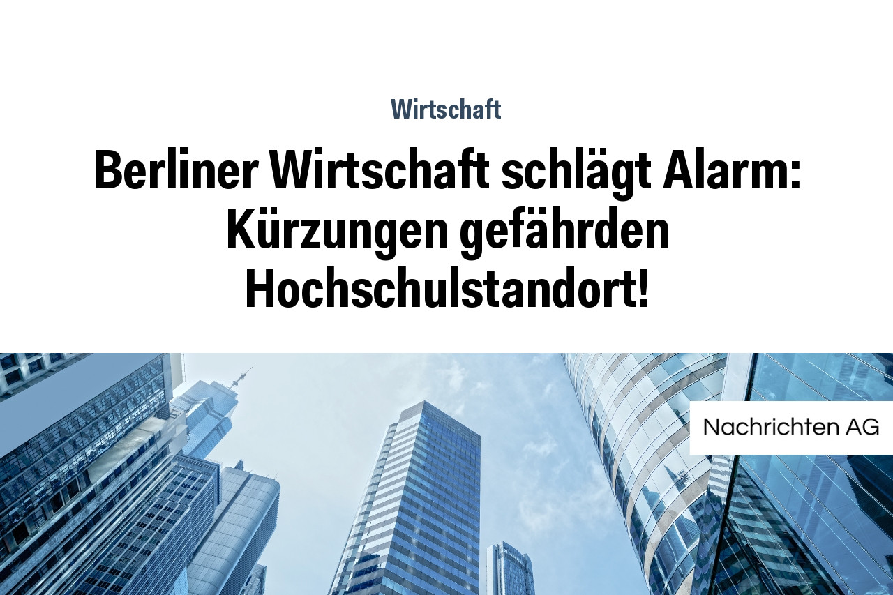 Berliner Wirtschaft schlägt Alarm: Kürzungen gefährden Hochschulstandort!