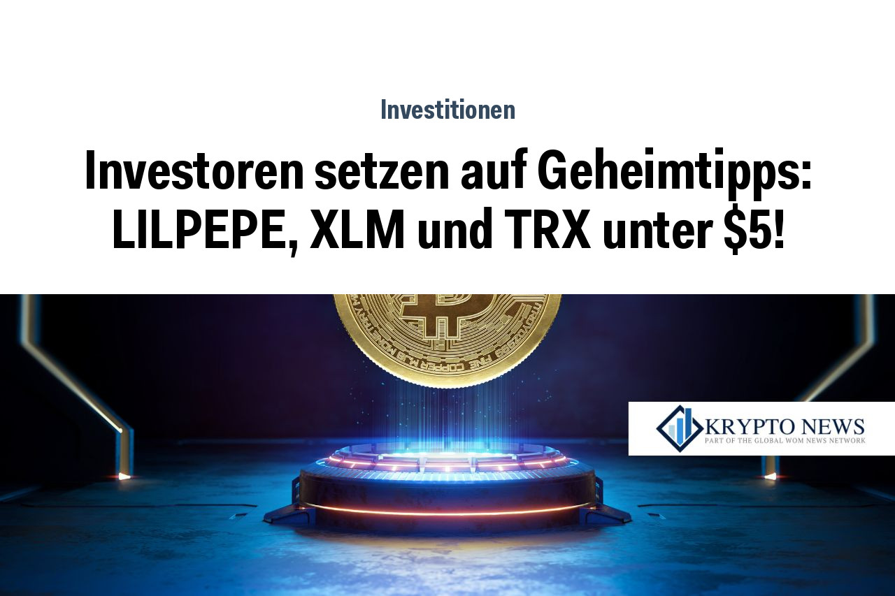 Investoren setzen auf Geheimtipps: LILPEPE, XLM und TRX unter $5!