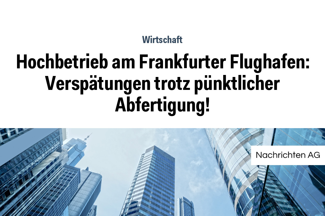 Hochbetrieb am Frankfurter Flughafen: Verspätungen trotz pünktlicher Abfertigung!