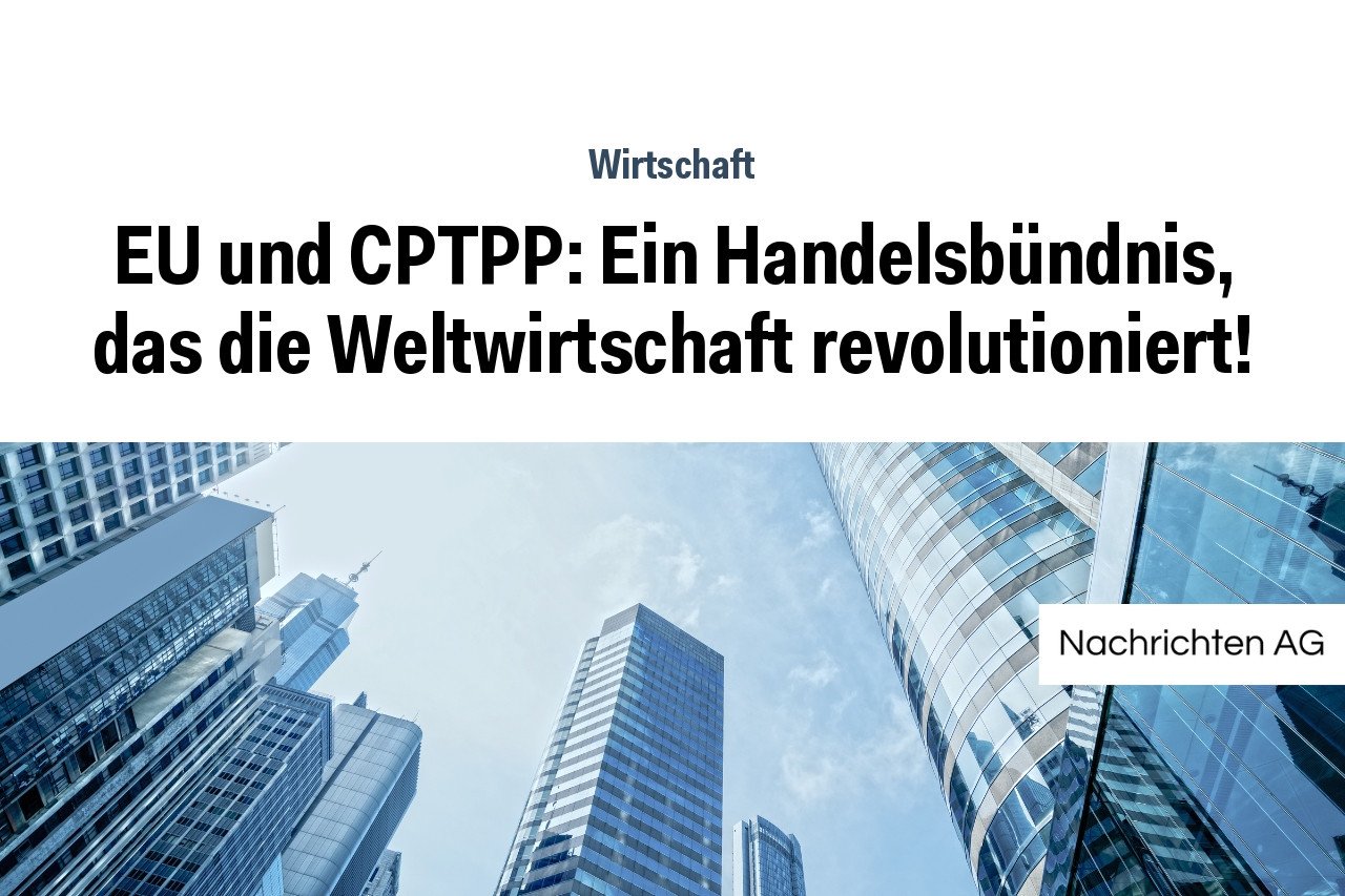 EU und CPTPP: Ein Handelsbündnis, das die Weltwirtschaft revolutioniert!