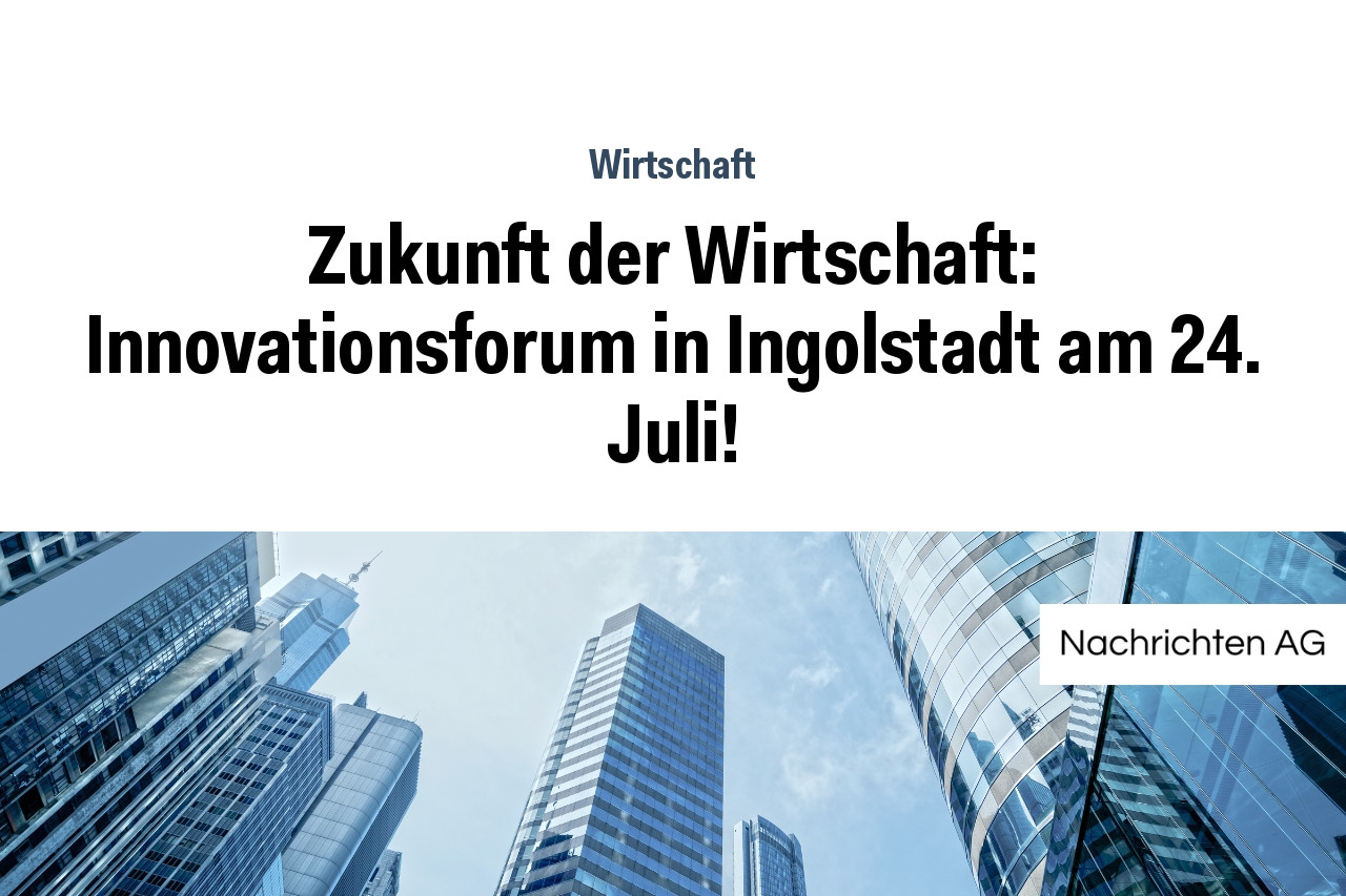 Zukunft der Wirtschaft: Innovationsforum in Ingolstadt am 24. Juli!