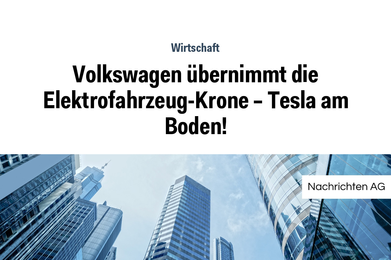 Volkswagen übernimmt die Elektrofahrzeug-Krone – Tesla am Boden!
