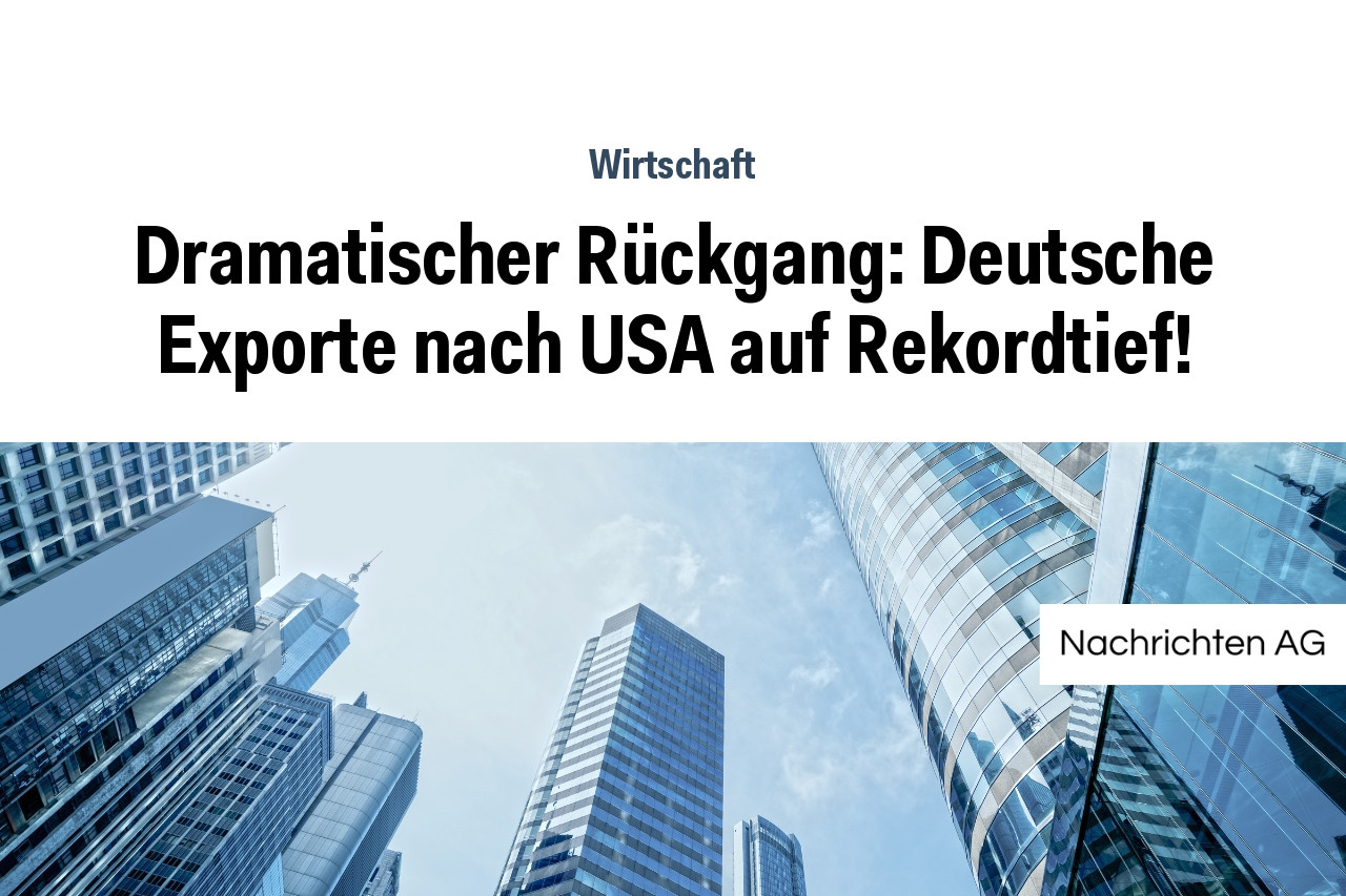 Dramatischer Rückgang: Deutsche Exporte nach USA auf Rekordtief!