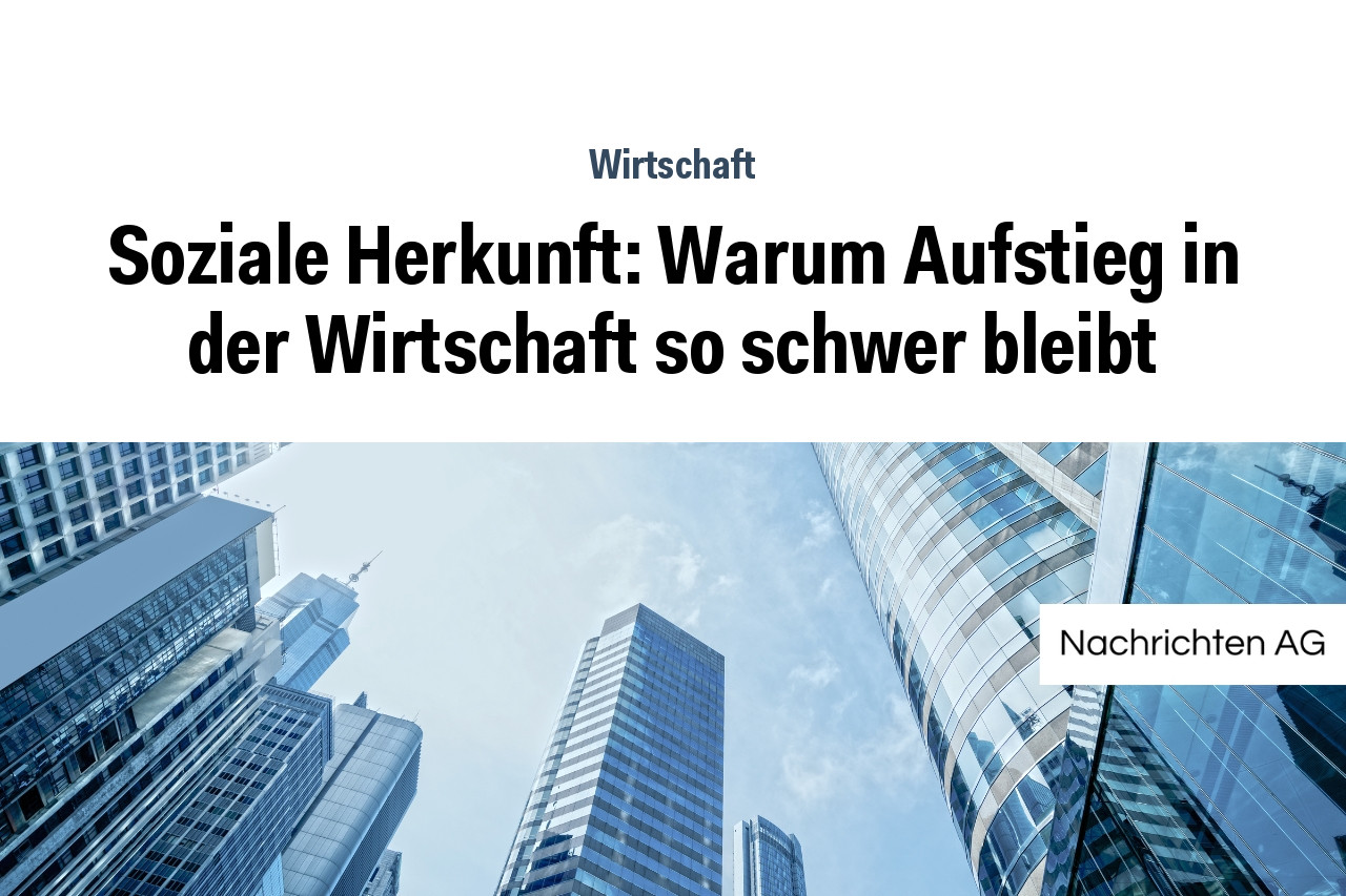 Soziale Herkunft: Warum Aufstieg in der Wirtschaft so schwer bleibt