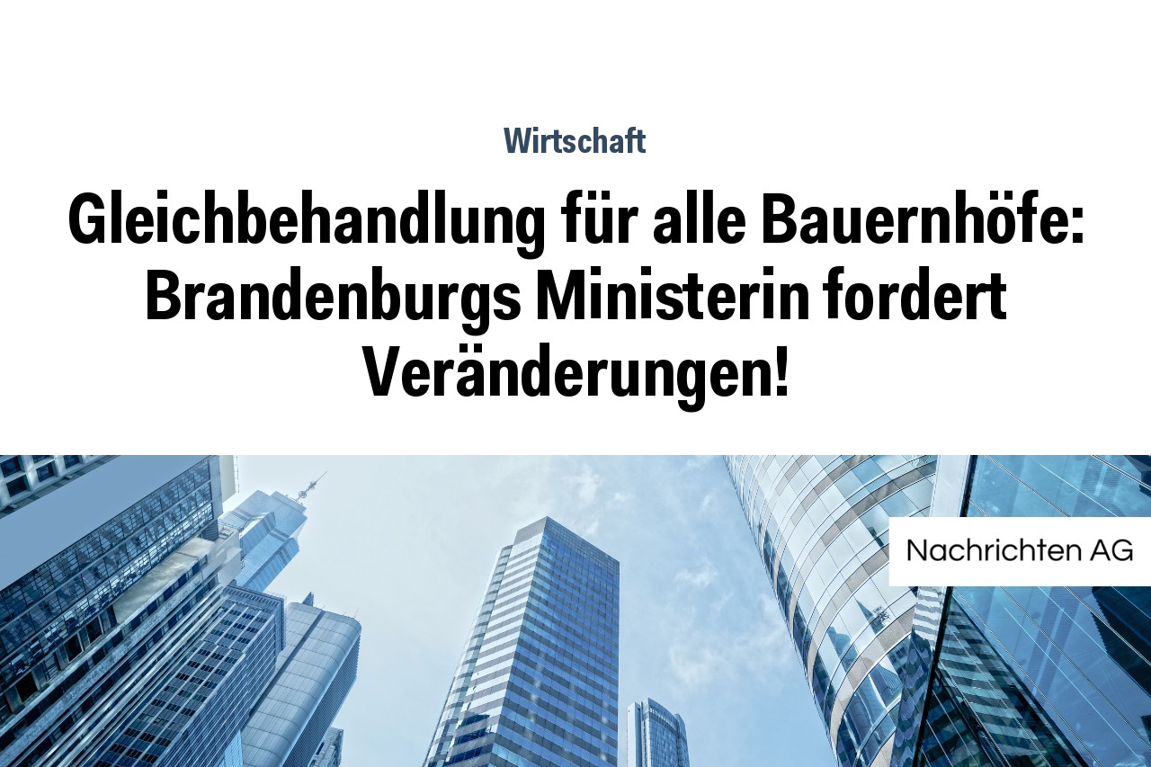 Gleichbehandlung für alle Bauernhöfe: Brandenburgs Ministerin fordert Veränderungen!