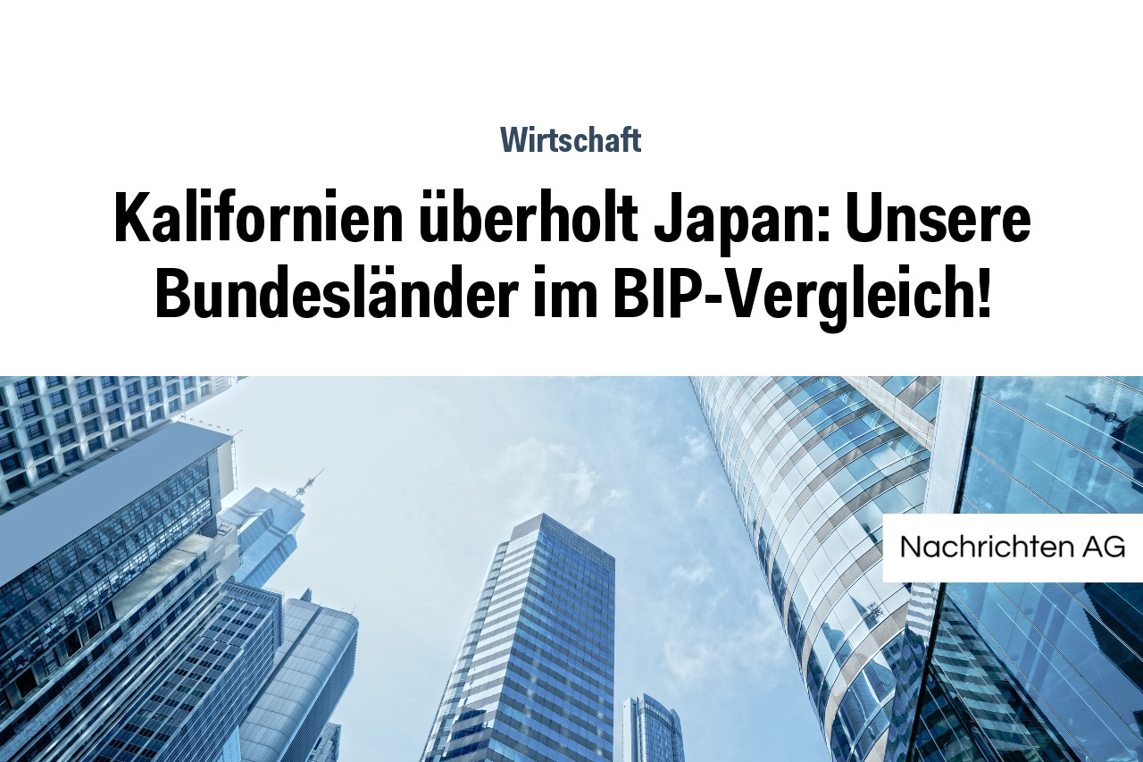 Kalifornien überholt Japan: Unsere Bundesländer im BIP-Vergleich!