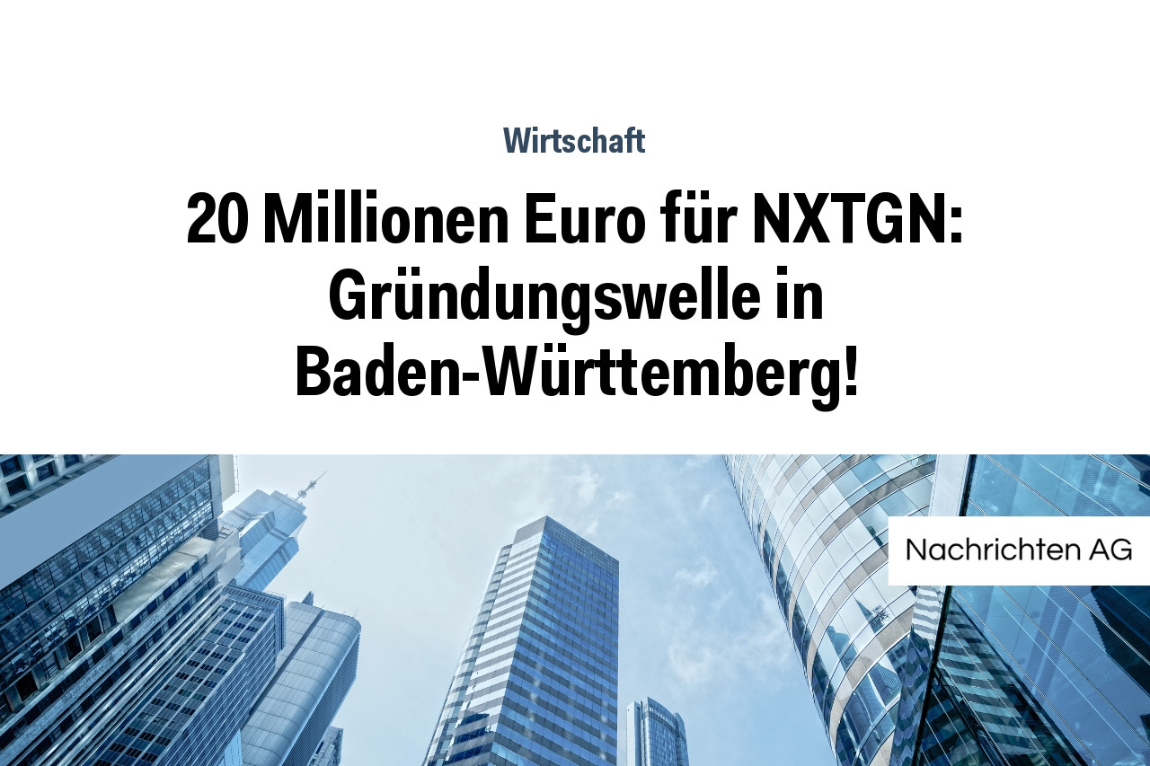 20 Millionen Euro für NXTGN: Gründungswelle in Baden-Württemberg!