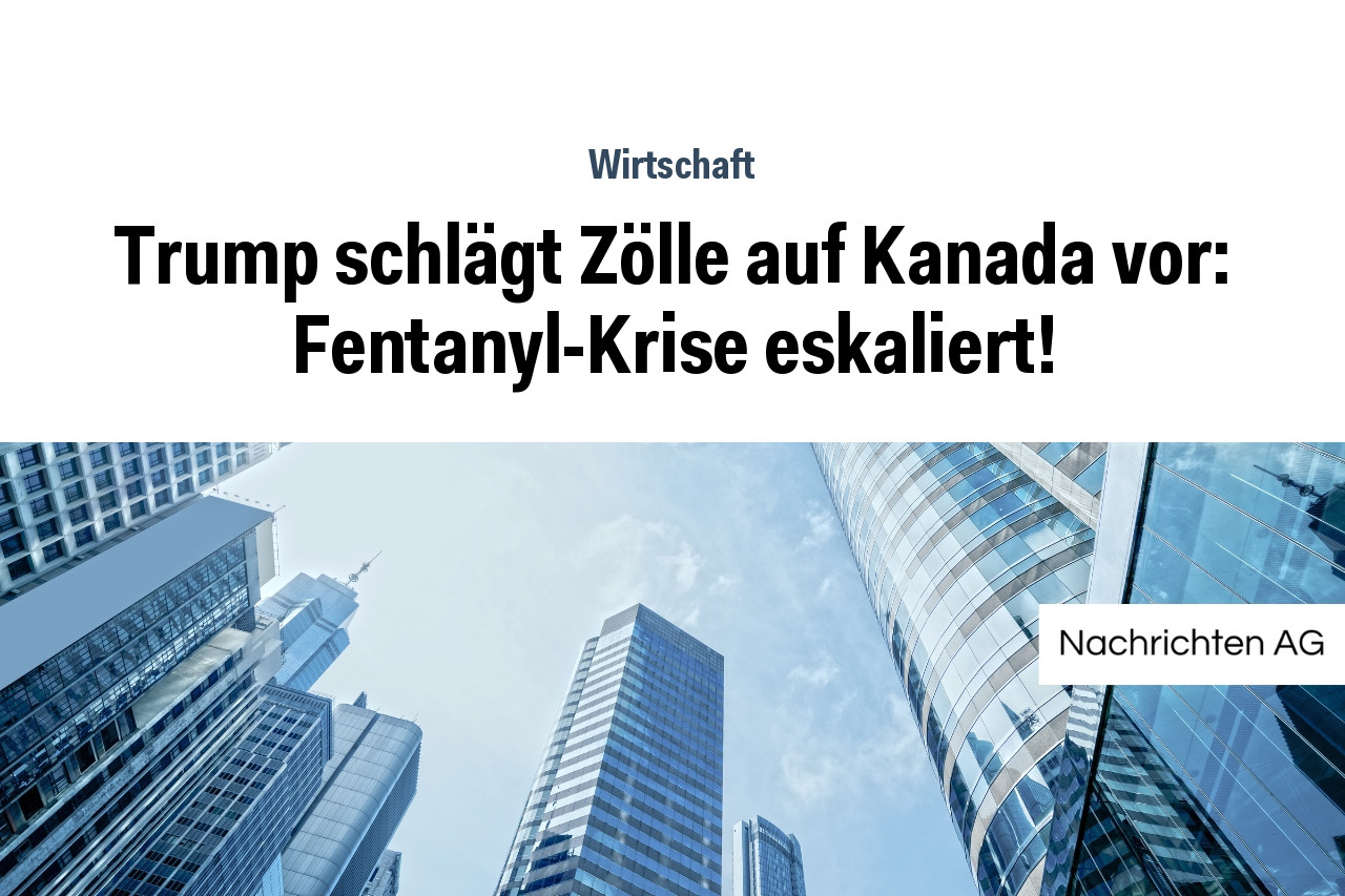 Trump schlägt Zölle auf Kanada vor: Fentanyl-Krise eskaliert!