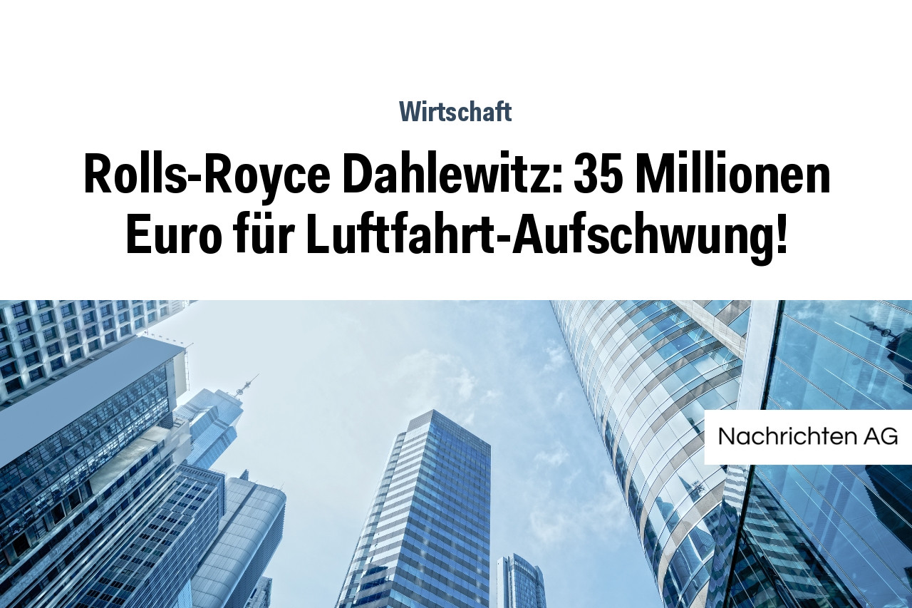 Rolls-Royce Dahlewitz: 35 Millionen Euro für Luftfahrt-Aufschwung!