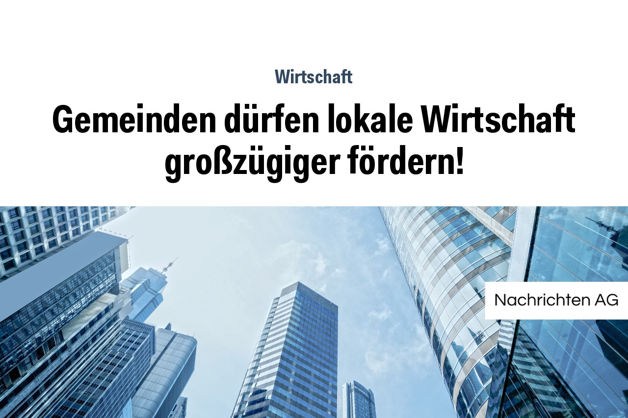 Gemeinden dürfen lokale Wirtschaft großzügiger fördern!