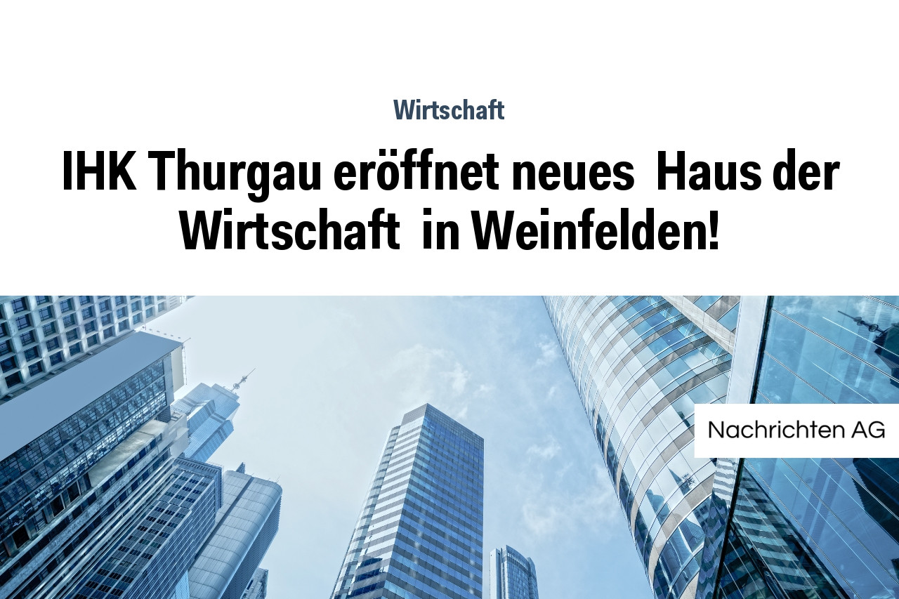 IHK Thurgau eröffnet neues  Haus der Wirtschaft  in Weinfelden!