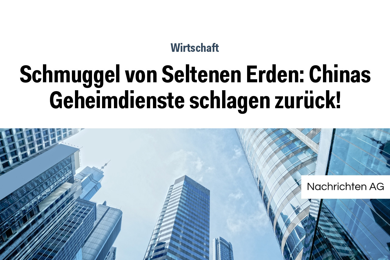 Schmuggel von Seltenen Erden: Chinas Geheimdienste schlagen zurück!
