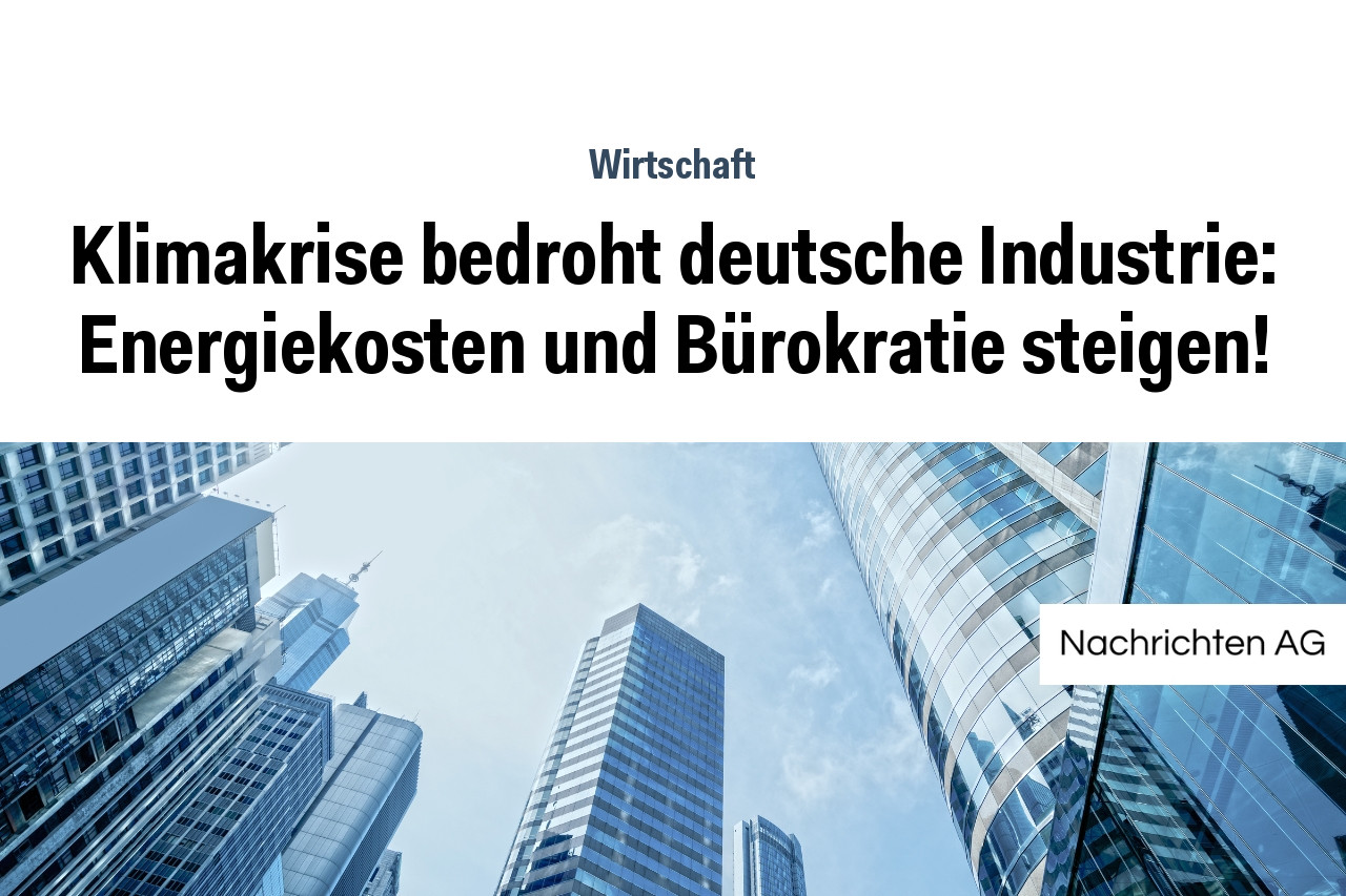 Klimakrise bedroht deutsche Industrie: Energiekosten und Bürokratie steigen!
