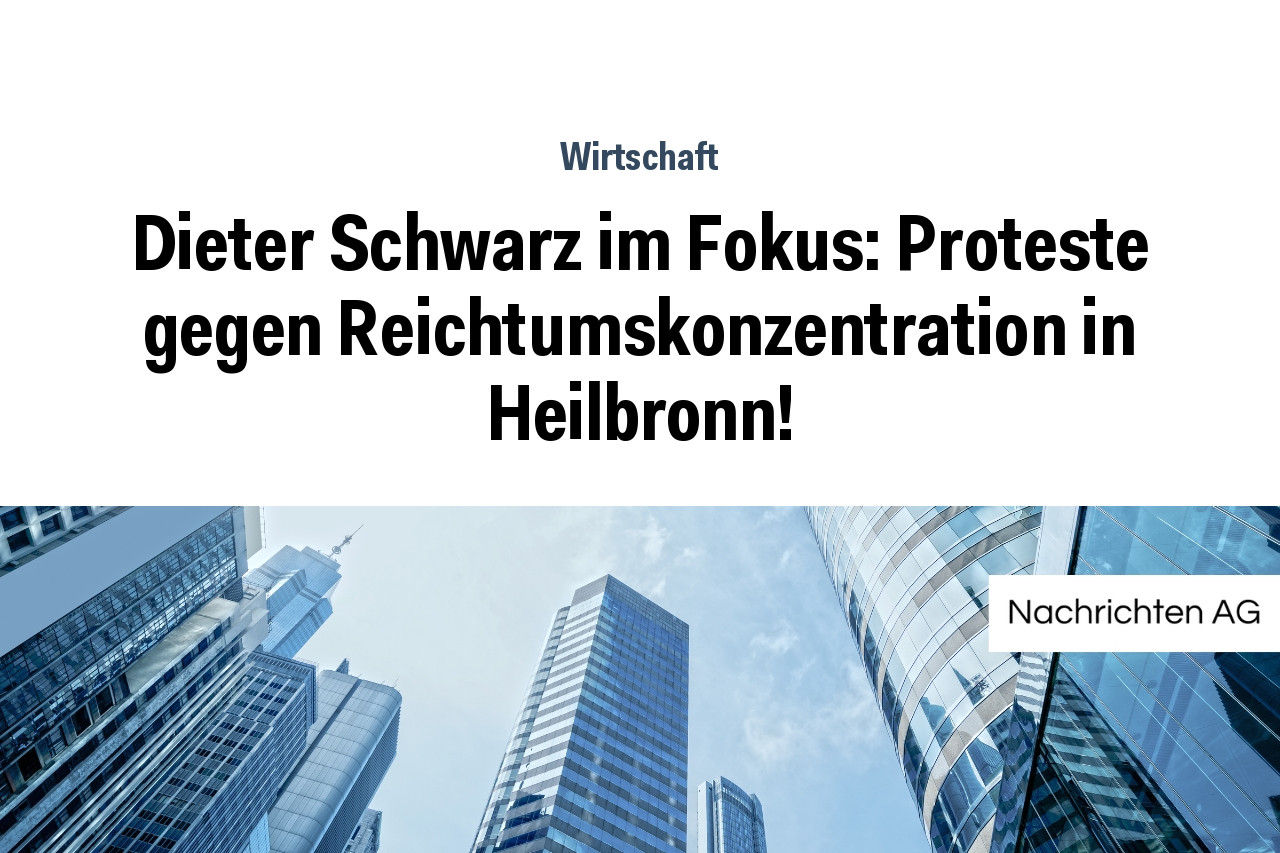 Dieter Schwarz im Fokus: Proteste gegen Reichtumskonzentration in Heilbronn!