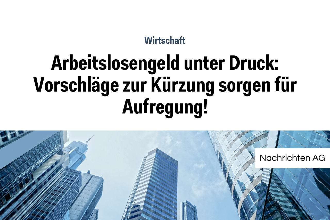 Arbeitslosengeld unter Druck: Vorschläge zur Kürzung sorgen für Aufregung!