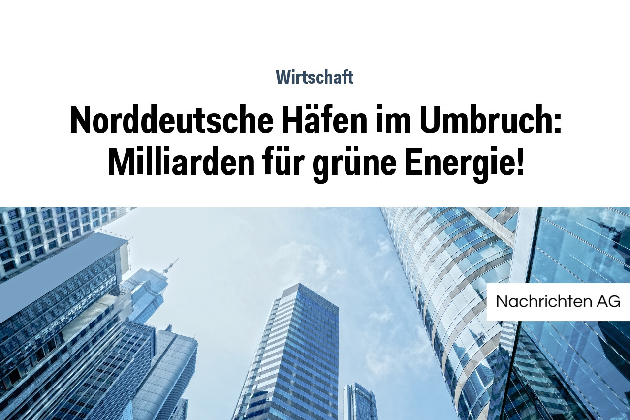 Norddeutsche Häfen im Umbruch: Milliarden für grüne Energie!