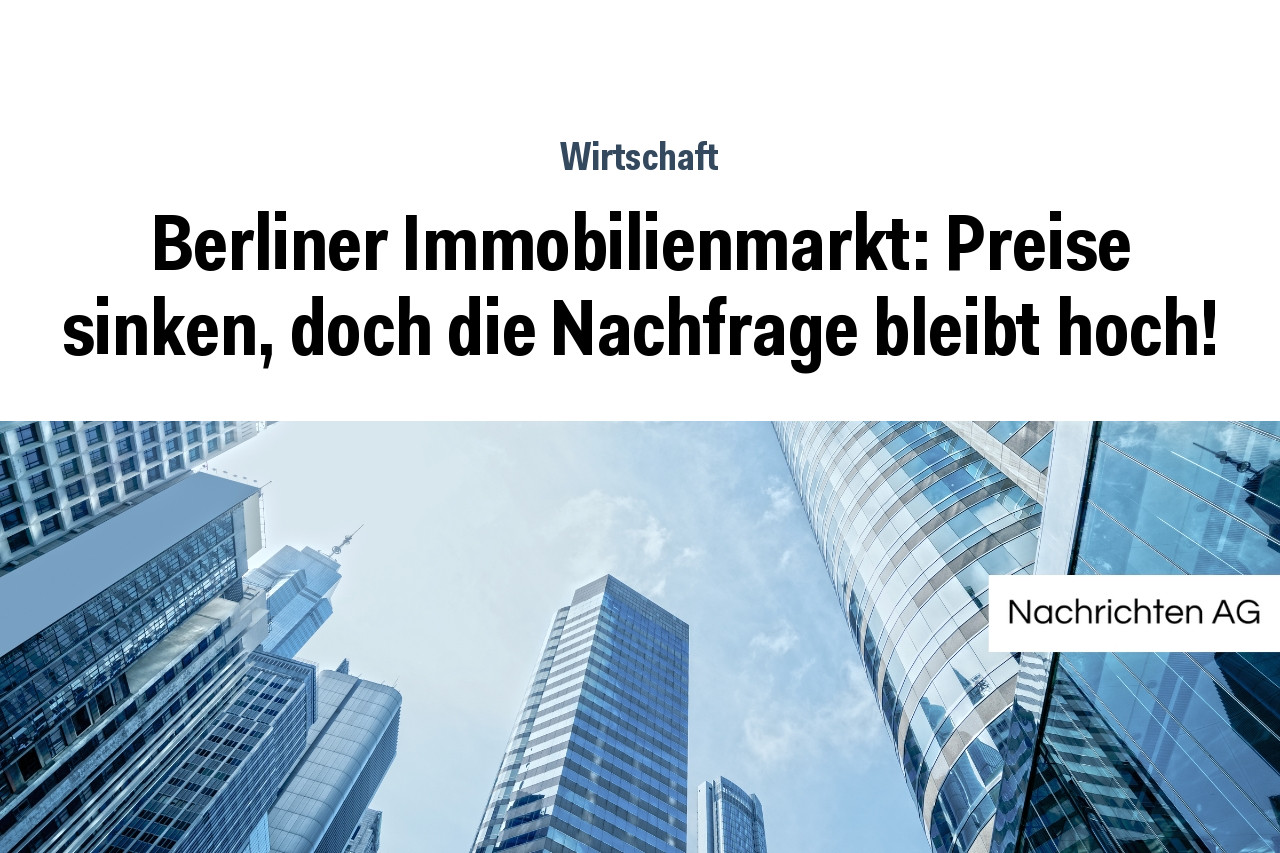 Berliner Immobilienmarkt: Preise sinken, doch die Nachfrage bleibt hoch!