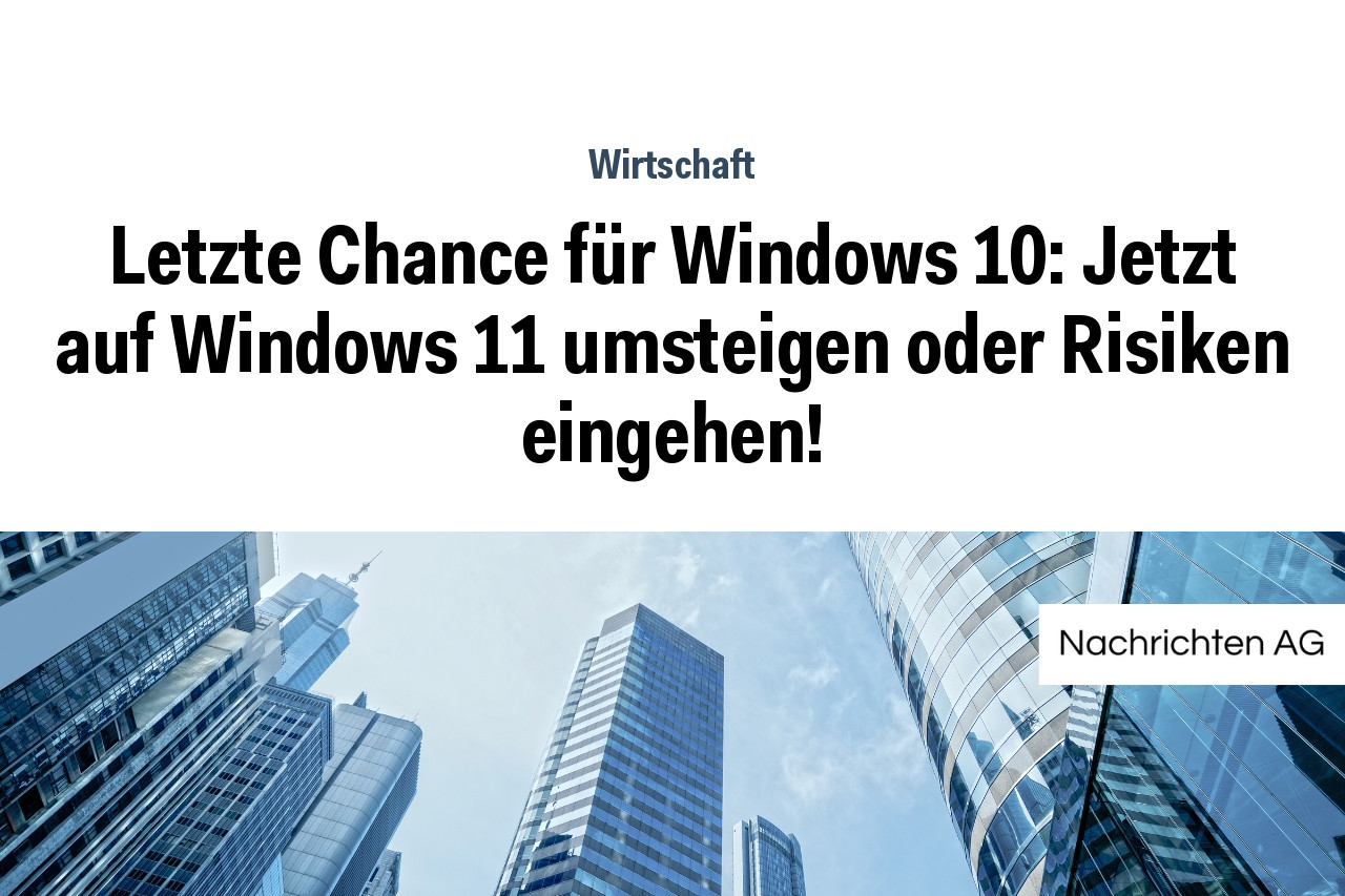Letzte Chance für Windows 10: Jetzt auf Windows 11 umsteigen oder Risiken eingehen!