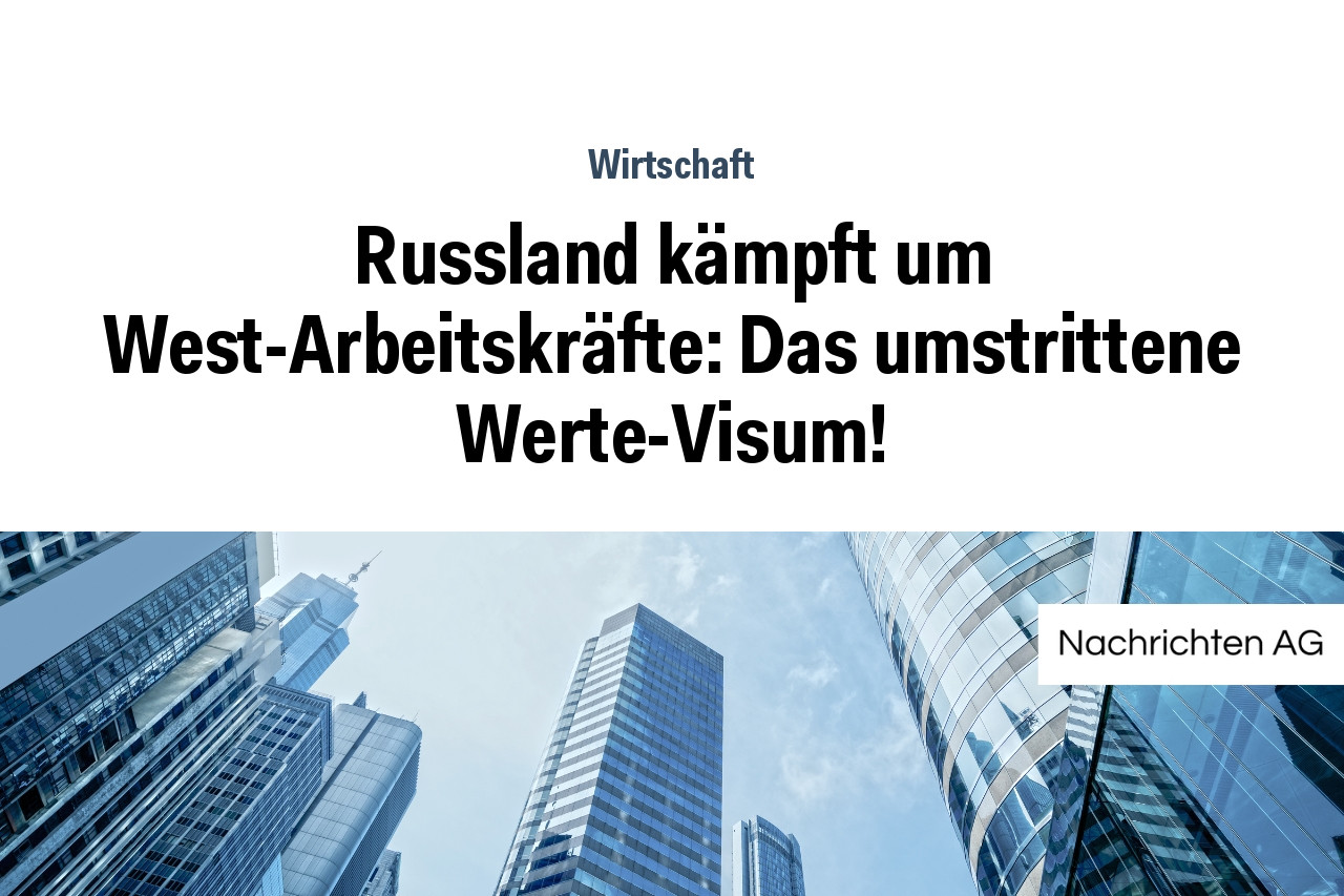 Russland kämpft um West-Arbeitskräfte: Das umstrittene Werte-Visum!