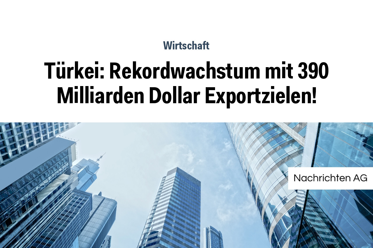 Türkei: Rekordwachstum mit 390 Milliarden Dollar Exportzielen!