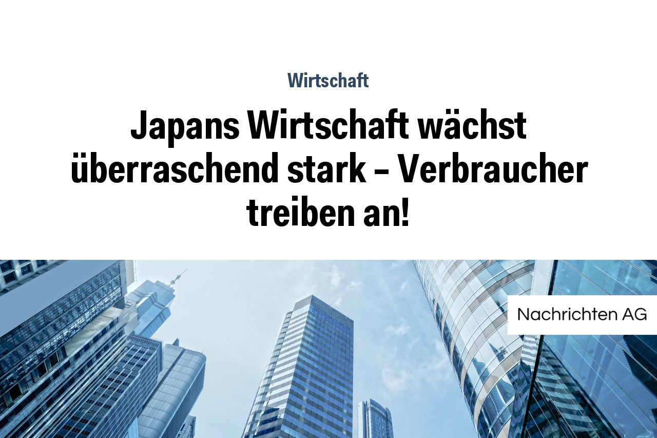 Japans Wirtschaft wächst überraschend stark – Verbraucher treiben an!