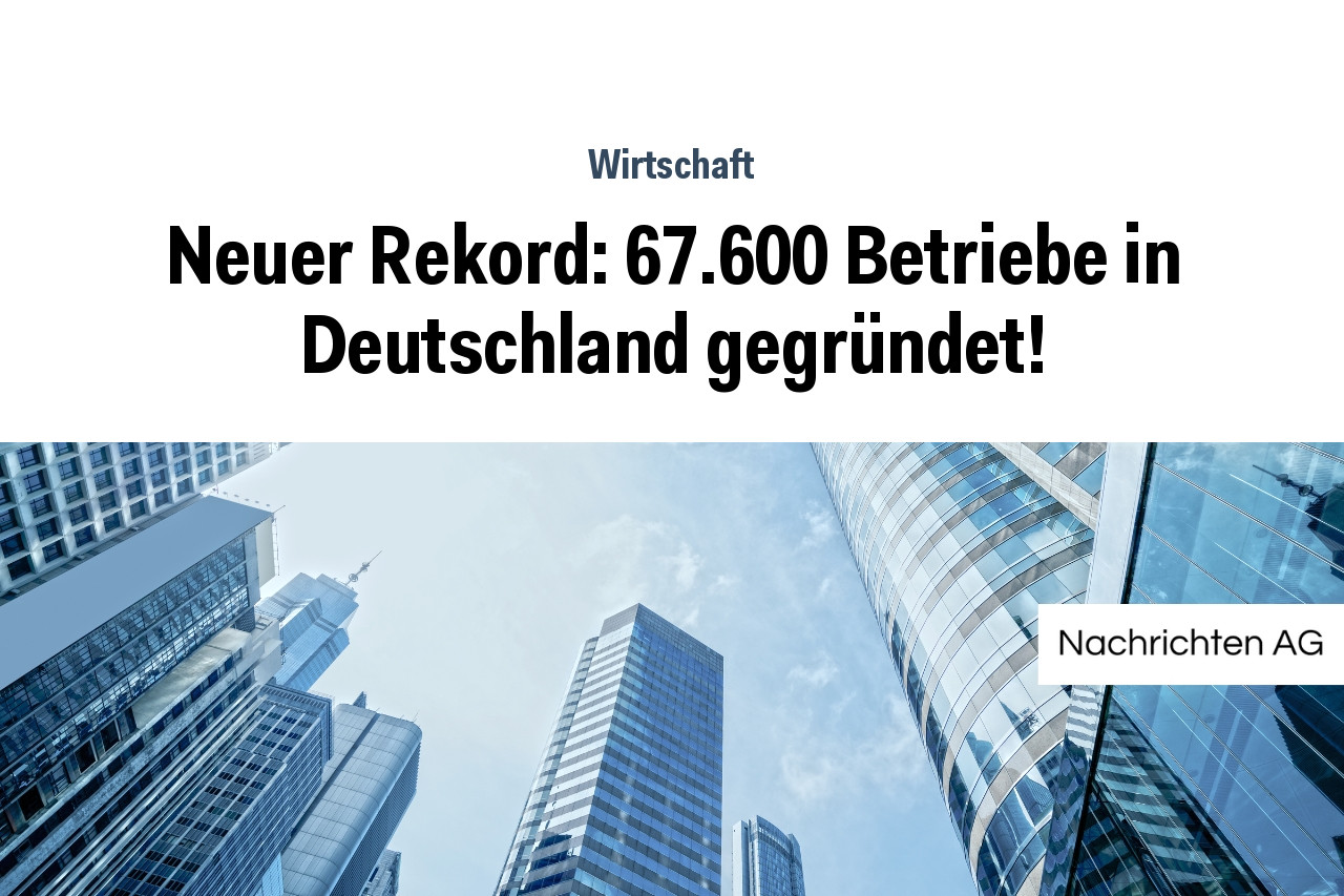 Neuer Rekord: 67.600 Betriebe in Deutschland gegründet!
