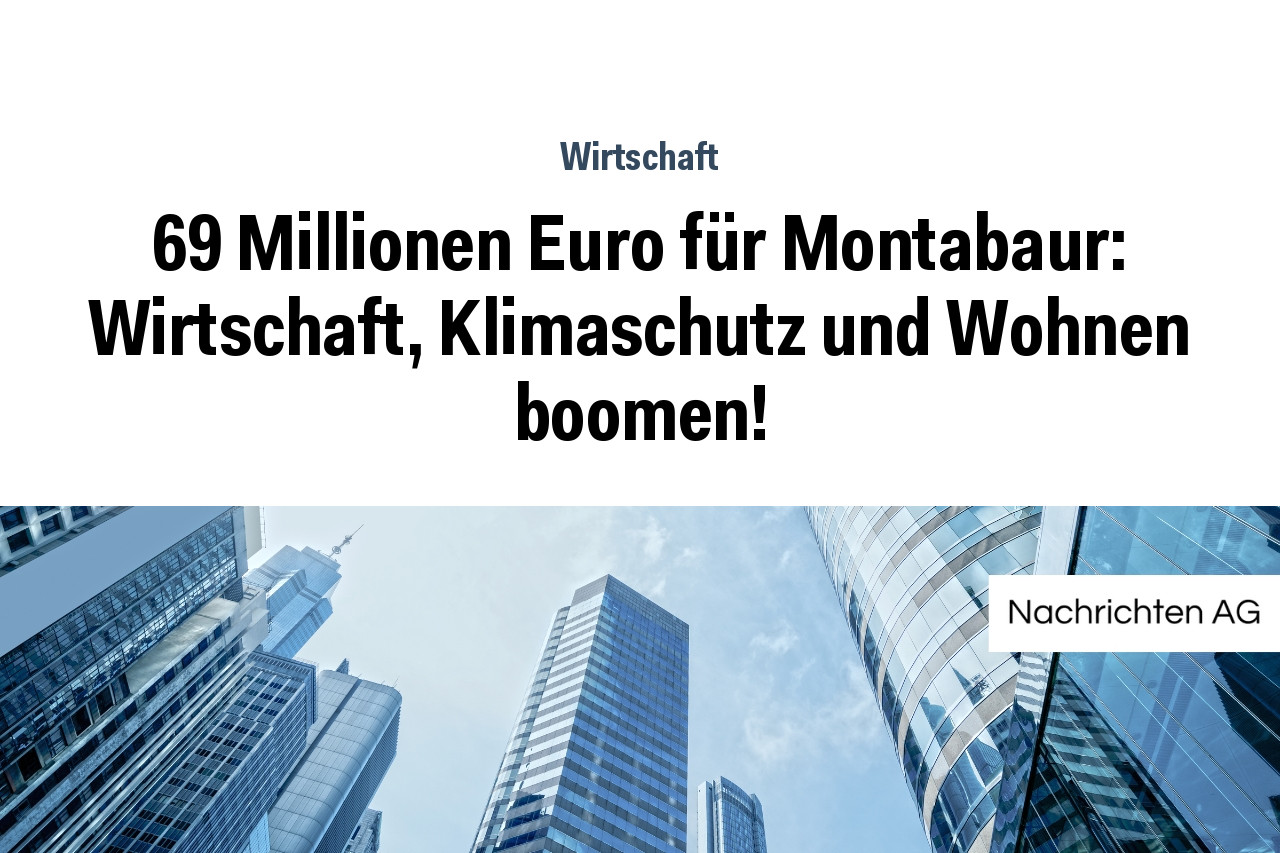 69 Millionen Euro für Montabaur: Wirtschaft, Klimaschutz und Wohnen boomen!