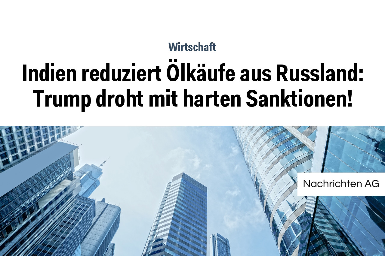 Indien reduziert Ölkäufe aus Russland: Trump droht mit harten Sanktionen!