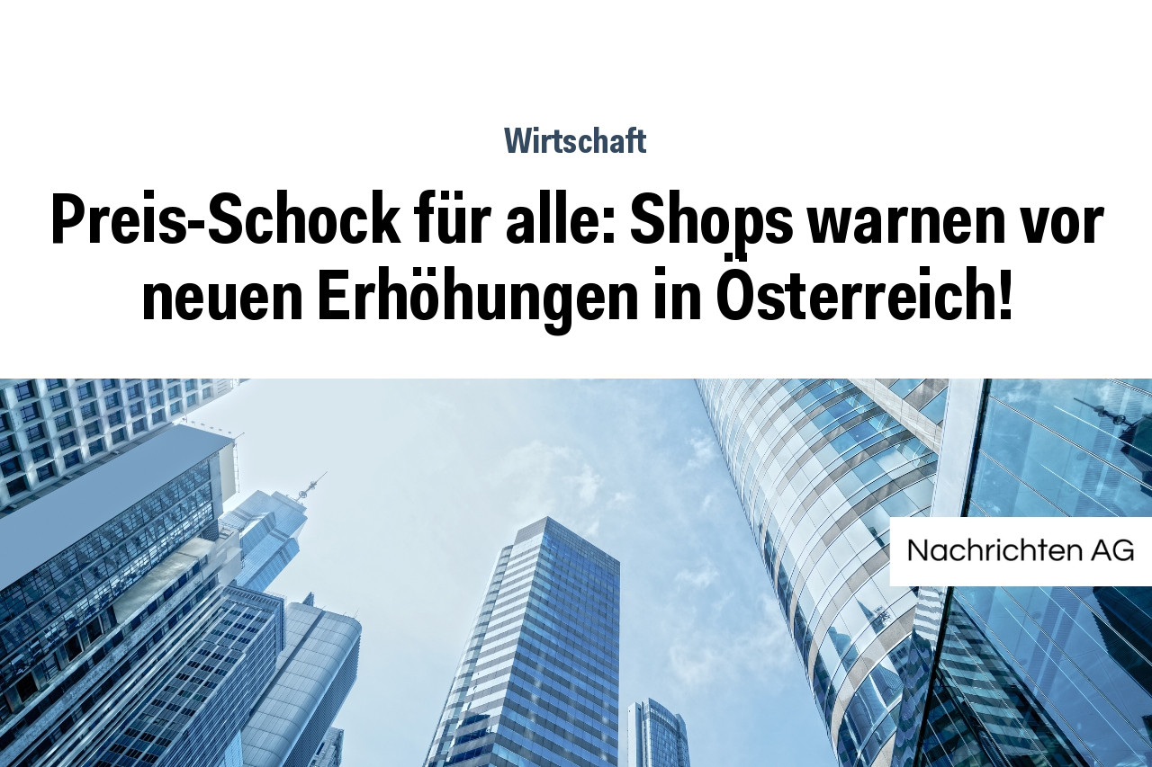 Preis-Schock für alle: Shops warnen vor neuen Erhöhungen in Österreich!