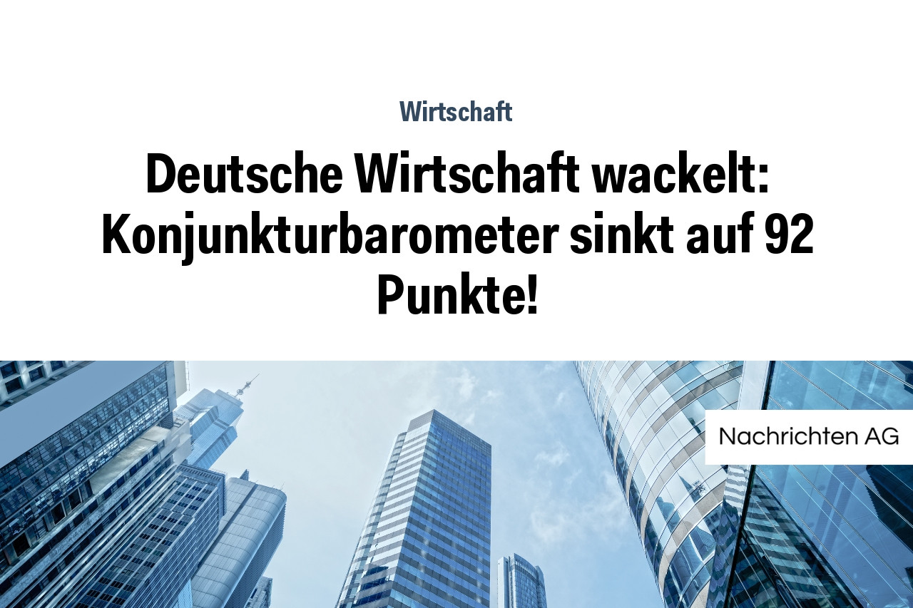 Deutsche Wirtschaft wackelt: Konjunkturbarometer sinkt auf 92 Punkte!