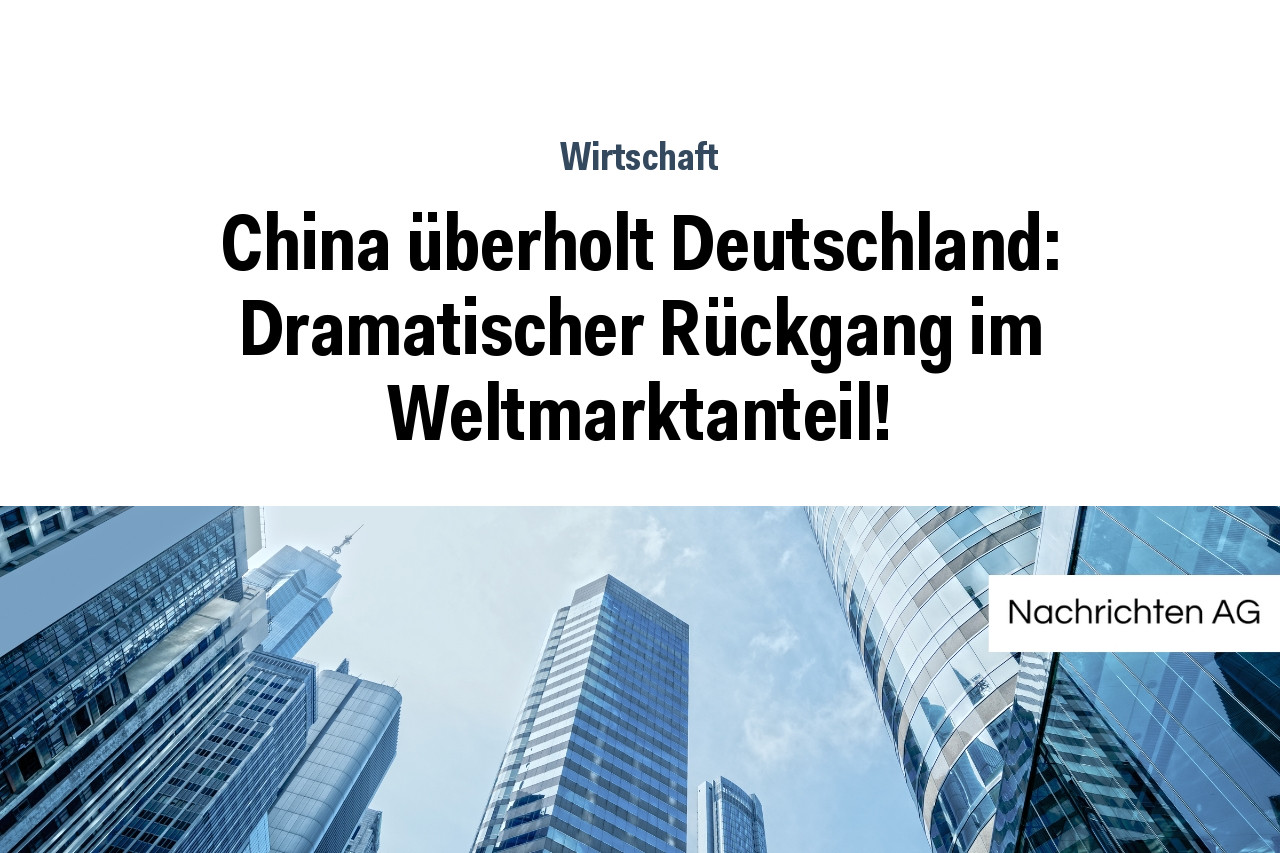 China überholt Deutschland: Dramatischer Rückgang im Weltmarktanteil!