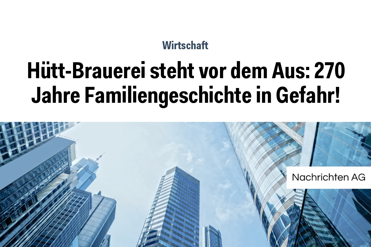 Hütt-Brauerei steht vor dem Aus: 270 Jahre Familiengeschichte in Gefahr!
