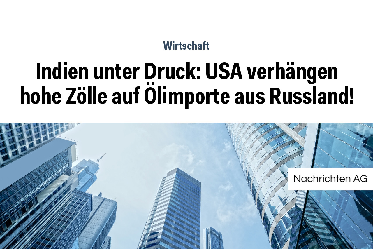 Indien unter Druck: USA verhängen hohe Zölle auf Ölimporte aus Russland!