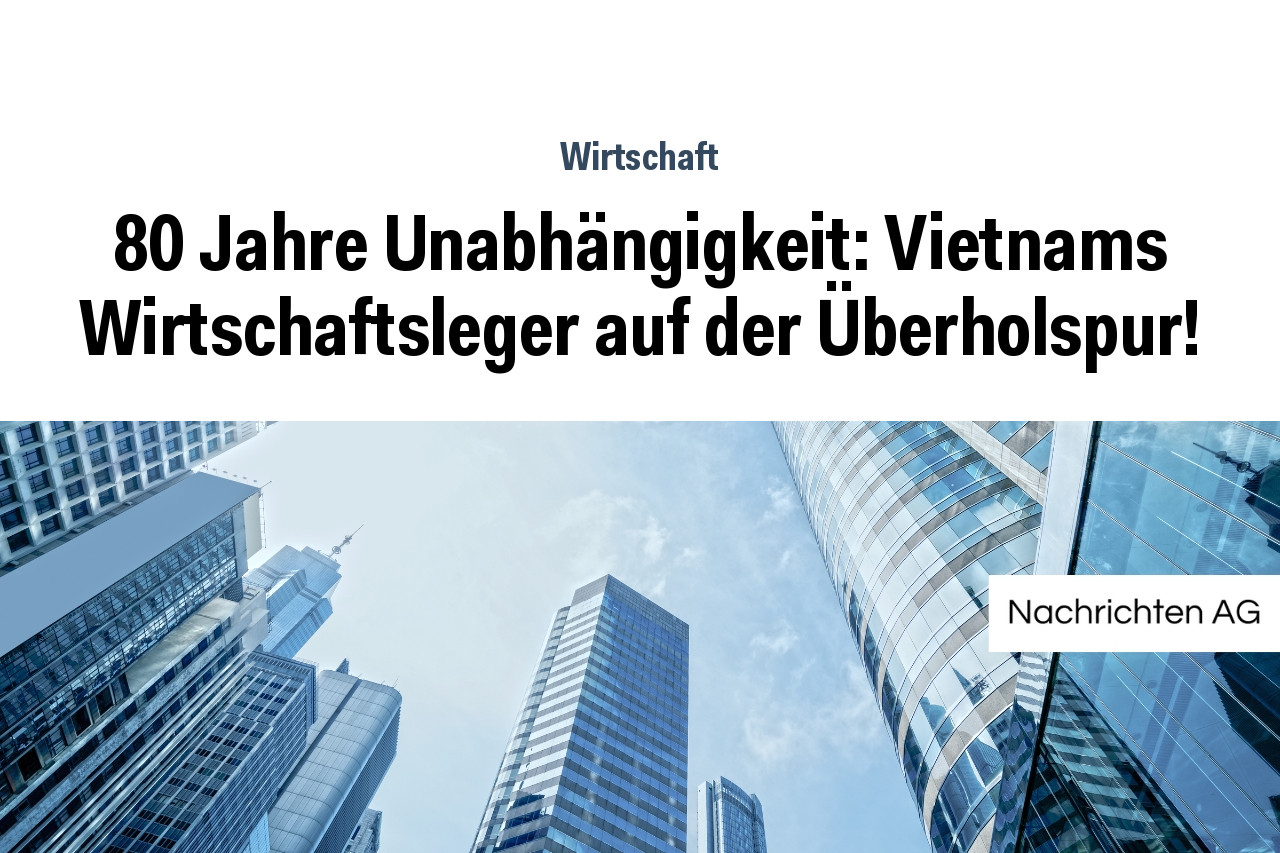 80 Jahre Unabhängigkeit: Vietnams Wirtschaftsleger auf der Überholspur!