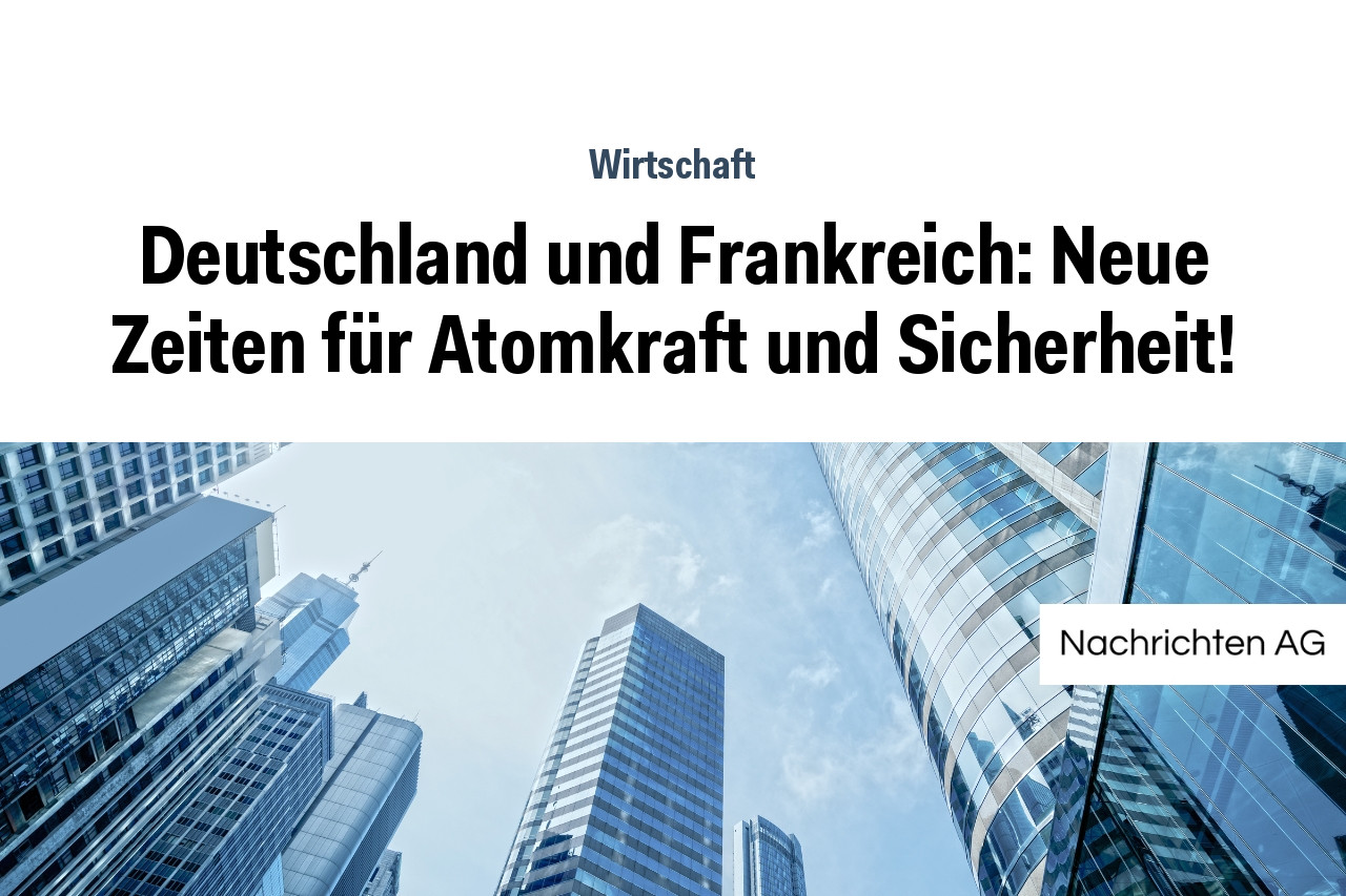 Deutschland und Frankreich: Neue Zeiten für Atomkraft und Sicherheit!